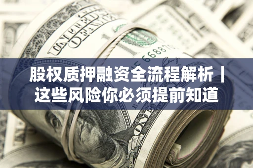北京股权质押融资全流程解析｜这些风险你必须提前知道