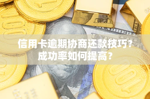 北京信用卡逾期协商还款技巧？成功率如何提高？