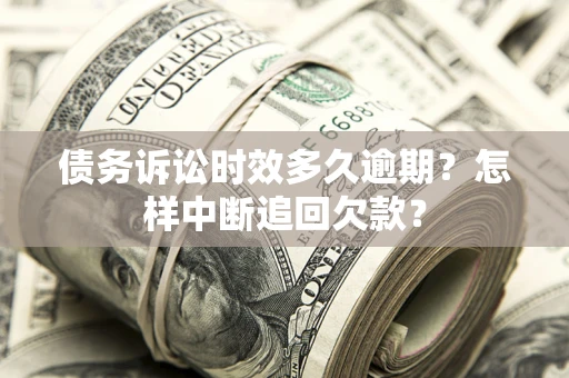 北京债务诉讼时效多久逾期？怎样中断追回欠款？