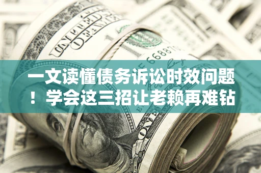 北京一文读懂债务诉讼时效问题！学会这三招让老赖再难钻空子