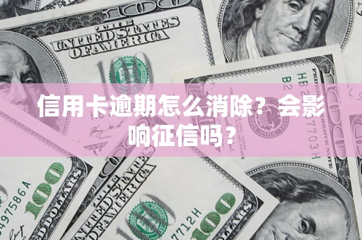 北京信用卡逾期怎么消除？会影响征信吗？