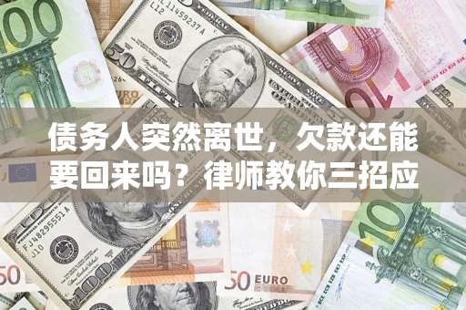 北京债务人突然离世，欠款还能要回来吗？律师教你三招应对