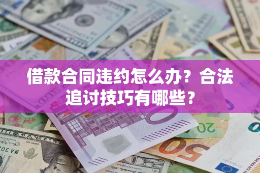 北京借款合同违约怎么办？合法追讨技巧有哪些？