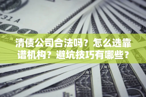 北京清债公司合法吗？怎么选靠谱机构？避坑技巧有哪些？