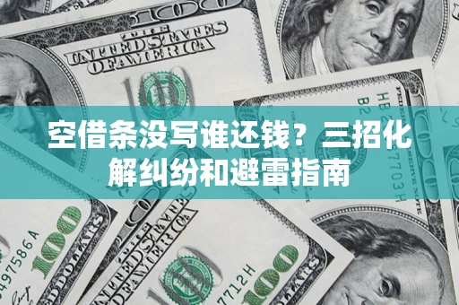 北京空借条没写谁还钱？三招化解纠纷和避雷指南