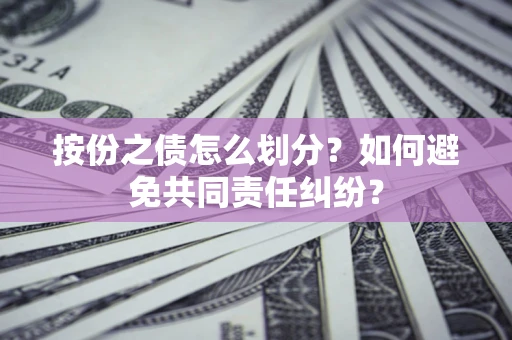 北京按份之债怎么划分？如何避免共同责任纠纷？