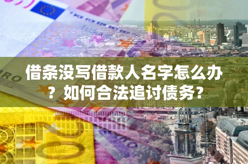 北京借条没写借款人名字怎么办？如何合法追讨债务？
