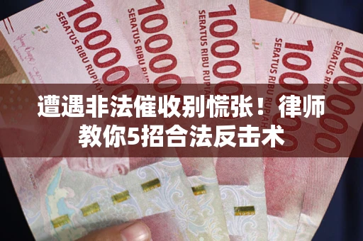 北京遭遇非法催收别慌张！律师教你5招合法反击术