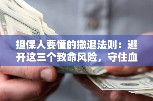 北京担保人要懂的撤退法则：避开这三个致命风险，守住血汗钱