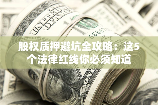 北京股权质押避坑全攻略：这5个法律红线你必须知道