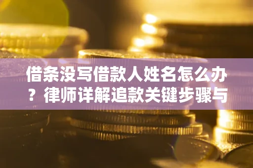 北京借条没写借款人姓名怎么办？律师详解追款关键步骤与证据链构建