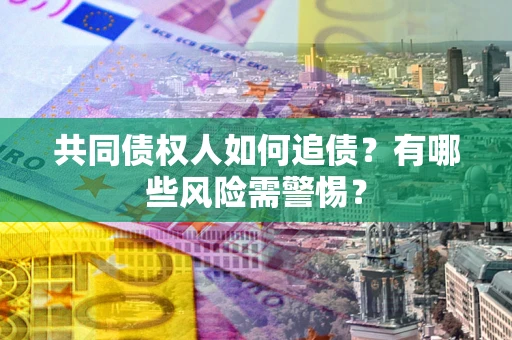 北京共同债权人如何追债？有哪些风险需警惕？