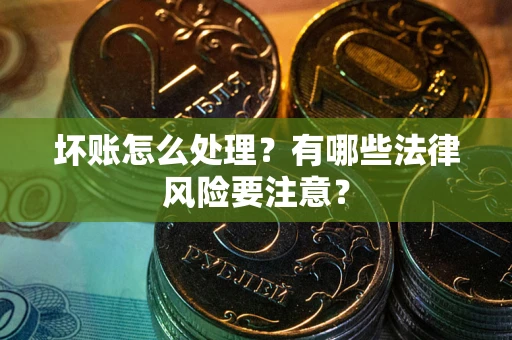 北京坏账怎么处理？有哪些法律风险要注意？