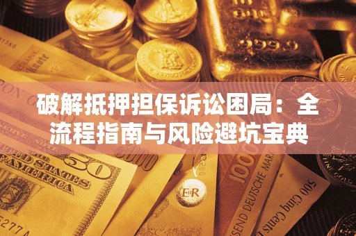 北京破解抵押担保诉讼困局:全流程指南与风险避坑宝典 北京破解抵押担保诉讼困局:全流程指南与风险避坑宝典