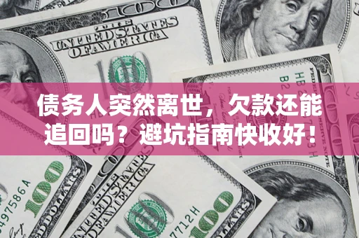 北京债务人突然离世，欠款还能追回吗？避坑指南快收好！