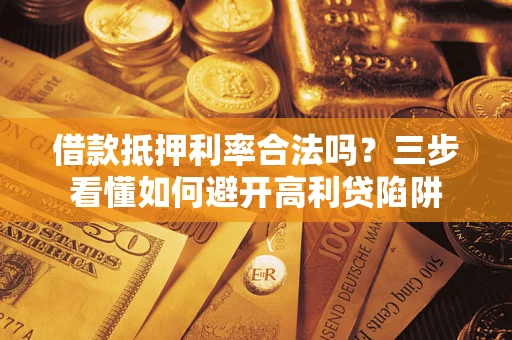 北京借款抵押利率合法吗？三步看懂如何避开高利贷陷阱