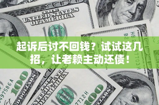 北京起诉后讨不回钱？试试这几招，让老赖主动还债！