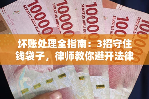 北京坏账处理全指南：3招守住钱袋子，律师教你避开法律雷区