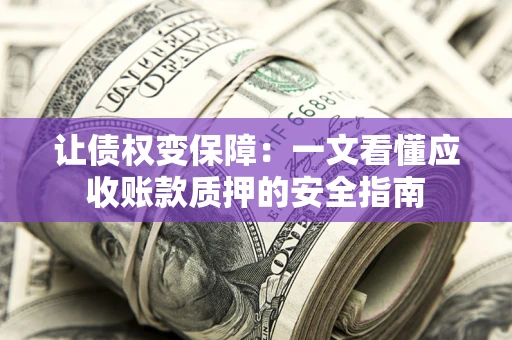 北京让债权变保障：一文看懂应收账款质押的安全指南