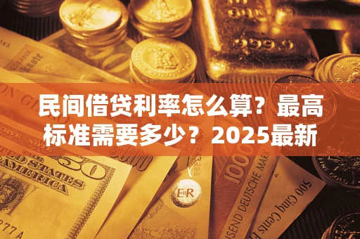 北京民间借贷利率怎么算？最高标准需要多少？2025最新避坑指南