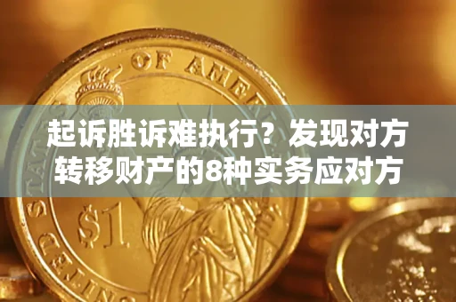 北京起诉胜诉难执行？发现对方转移财产的8种实务应对方案