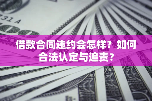 北京借款合同违约会怎样？如何合法认定与追责？