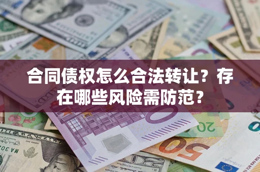 北京合同债权怎么合法转让？存在哪些风险需防范？
