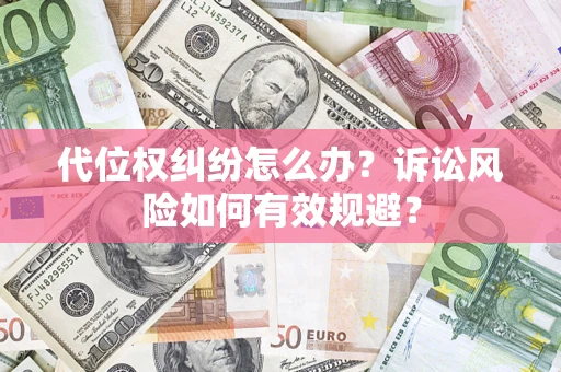 北京代位权纠纷怎么办？诉讼风险如何有效规避？