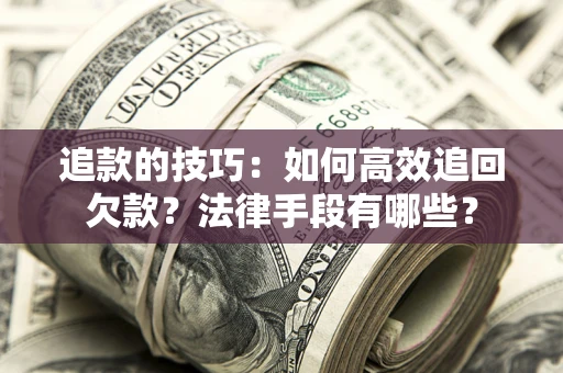 北京追款的技巧：如何高效追回欠款？法律手段有哪些？