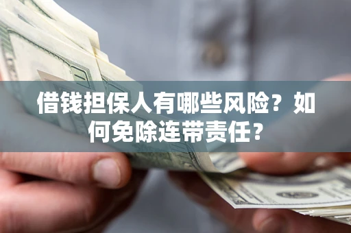 北京借钱担保人有哪些风险？如何免除连带责任？