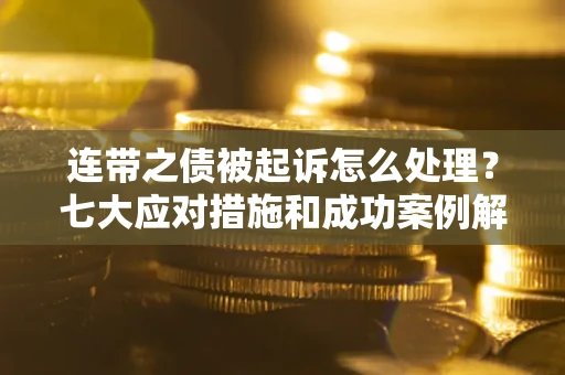 北京连带之债被起诉怎么处理？七大应对措施和成功案例解析