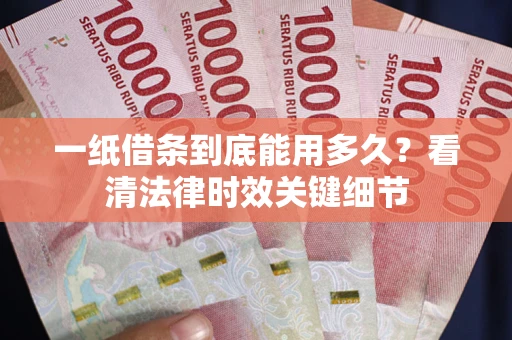 北京一纸借条到底能用多久？看清法律时效关键细节