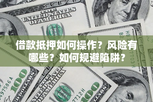 北京借款抵押如何操作?风险有哪些?如何规避陷阱? 北京借款抵押如何操作?风险有哪些?如何规避陷阱?