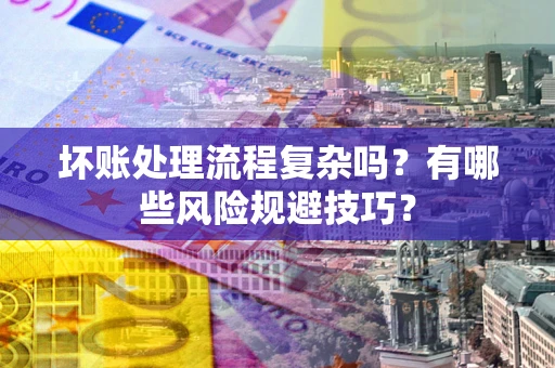 北京坏账处理流程复杂吗？有哪些风险规避技巧？