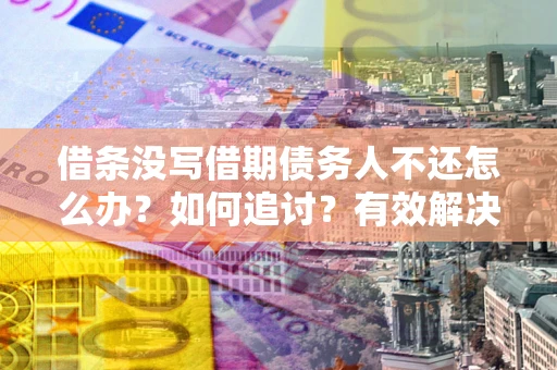 北京借条没写借期债务人不还怎么办？如何追讨？有效解决方案！