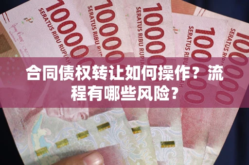 北京合同债权转让如何操作？流程有哪些风险？