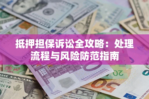 北京抵押担保诉讼全攻略：处理流程与风险防范指南