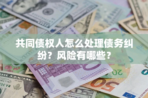 北京共同债权人怎么处理债务纠纷？风险有哪些？