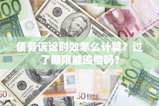 北京债务诉讼时效怎么计算？过了期限能追偿吗？
