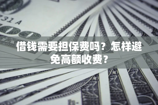 北京借钱需要担保费吗？怎样避免高额收费？