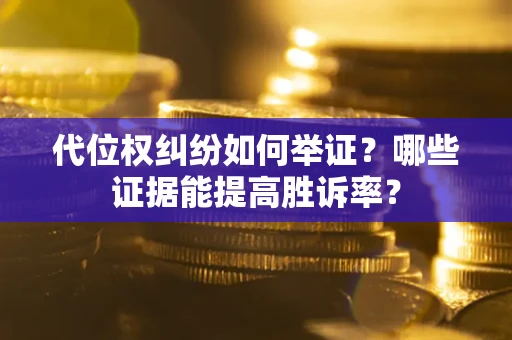 北京代位权纠纷如何举证？哪些证据能提高胜诉率？
