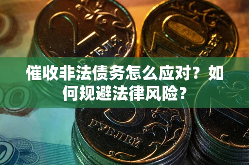 北京催收非法债务怎么应对？如何规避法律风险？