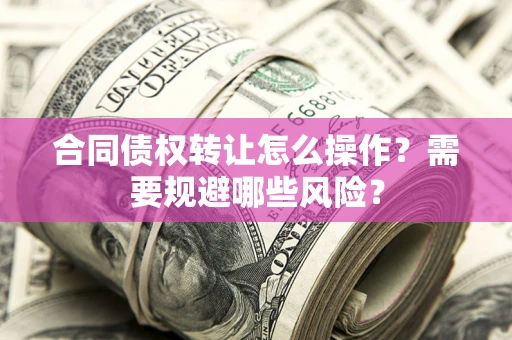 北京合同债权转让怎么操作？需要规避哪些风险？
