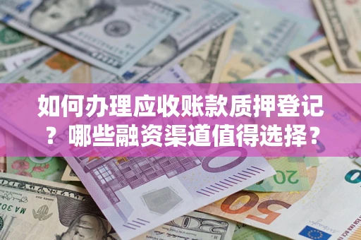 北京如何办理应收账款质押登记？哪些融资渠道值得选择？