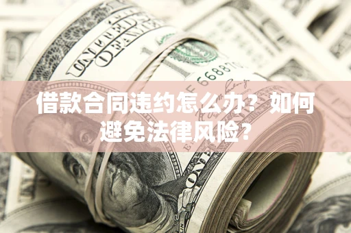 北京借款合同违约怎么办？如何避免法律风险？