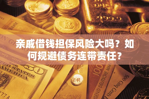 北京亲戚借钱担保风险大吗？如何规避债务连带责任？