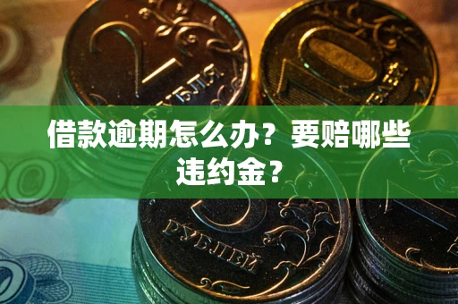 北京借款逾期怎么办？要赔哪些违约金？