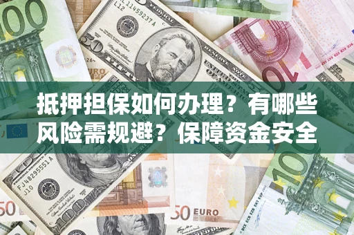 北京抵押担保如何办理？有哪些风险需规避？保障资金安全