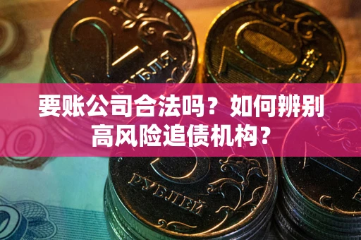 北京要账公司合法吗？如何辨别高风险追债机构？