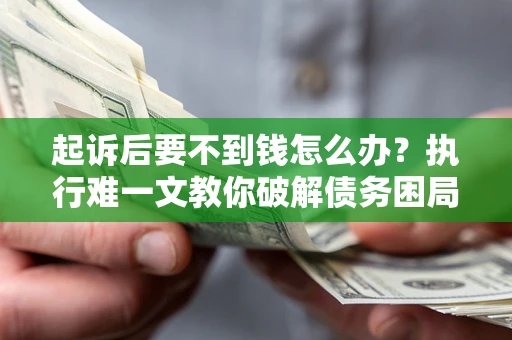 北京起诉后要不到钱怎么办？执行难一文教你破解债务困局